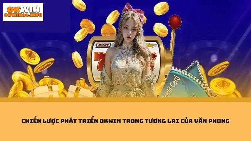 Chiến lược tương lai cho sự phát triển của nền tảng Okwin